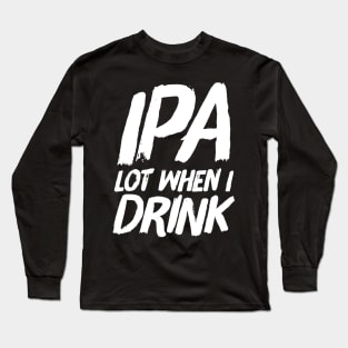 IPA lot when I drink Long Sleeve T-Shirt